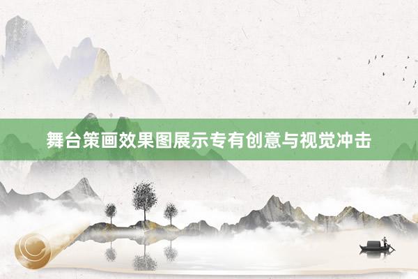 舞台策画效果图展示专有创意与视觉冲击