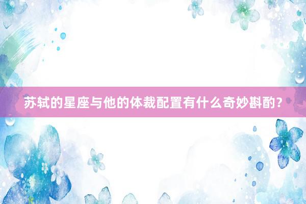 苏轼的星座与他的体裁配置有什么奇妙斟酌？