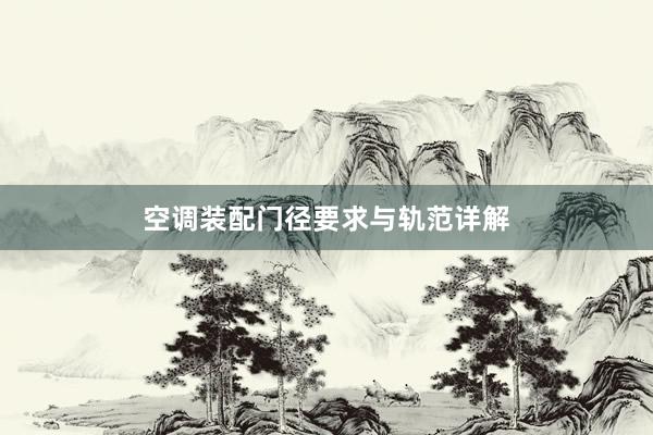 空调装配门径要求与轨范详解