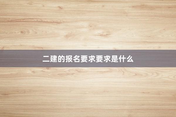 二建的报名要求要求是什么