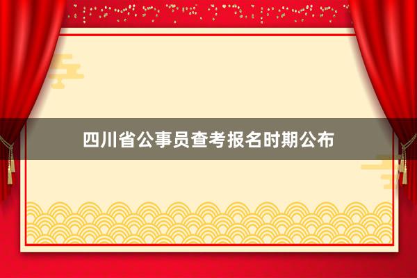 四川省公事员查考报名时期公布