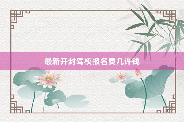 最新开封驾校报名费几许钱