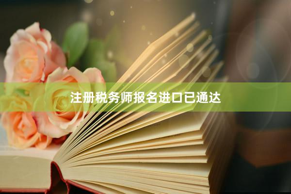 注册税务师报名进口已通达