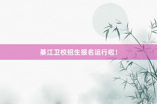 綦江卫校招生报名运行啦！