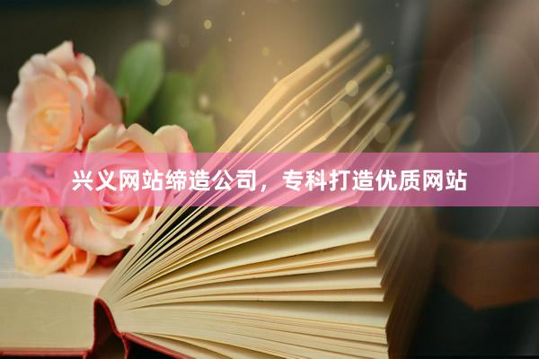 兴义网站缔造公司，专科打造优质网站
