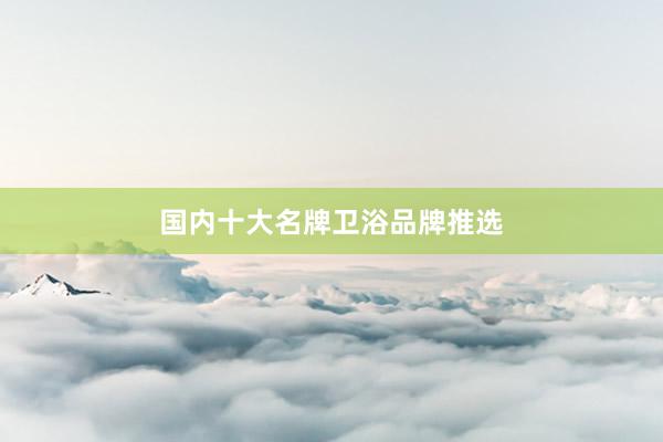 国内十大名牌卫浴品牌推选