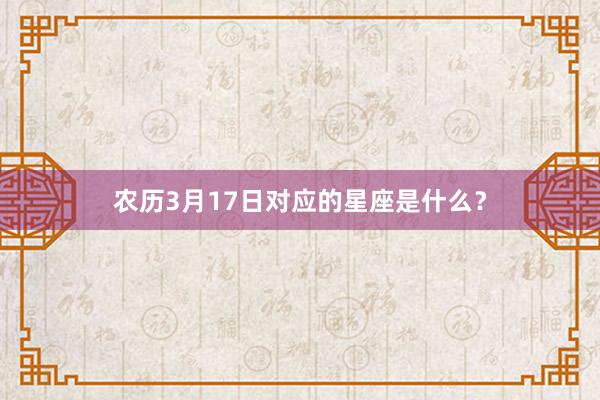 农历3月17日对应的星座是什么？