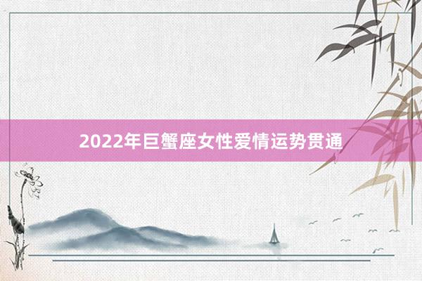 2022年巨蟹座女性爱情运势贯通