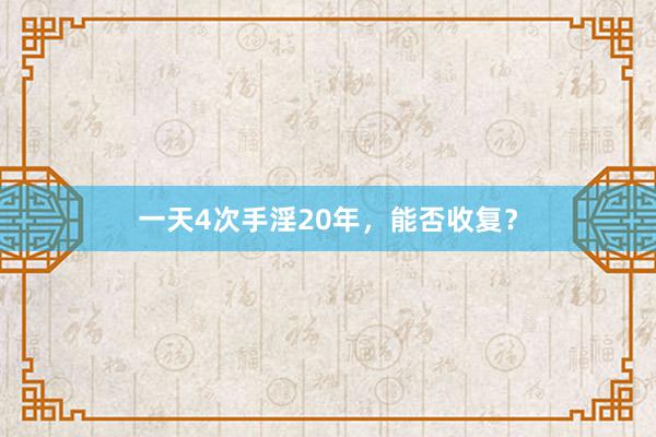 一天4次手淫20年，能否收复？