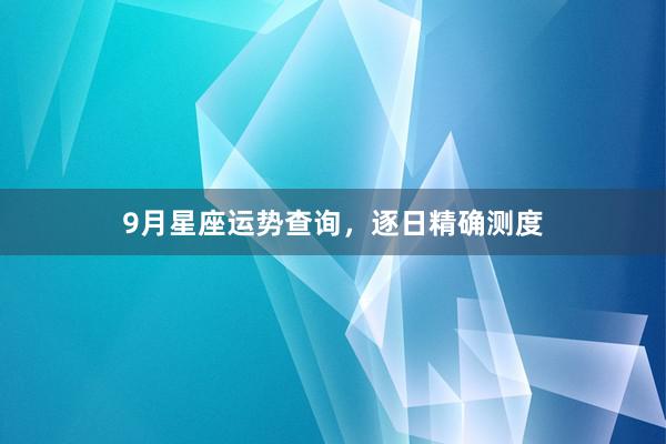 9月星座运势查询，逐日精确测度
