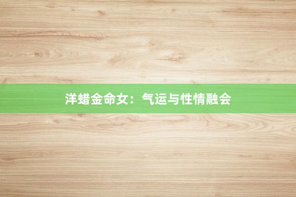 洋蜡金命女：气运与性情融会