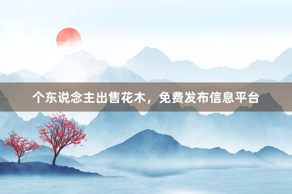 个东说念主出售花木，免费发布信息平台