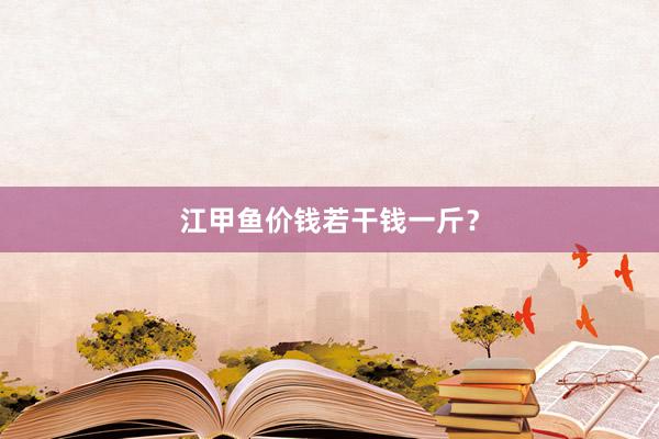 江甲鱼价钱若干钱一斤？